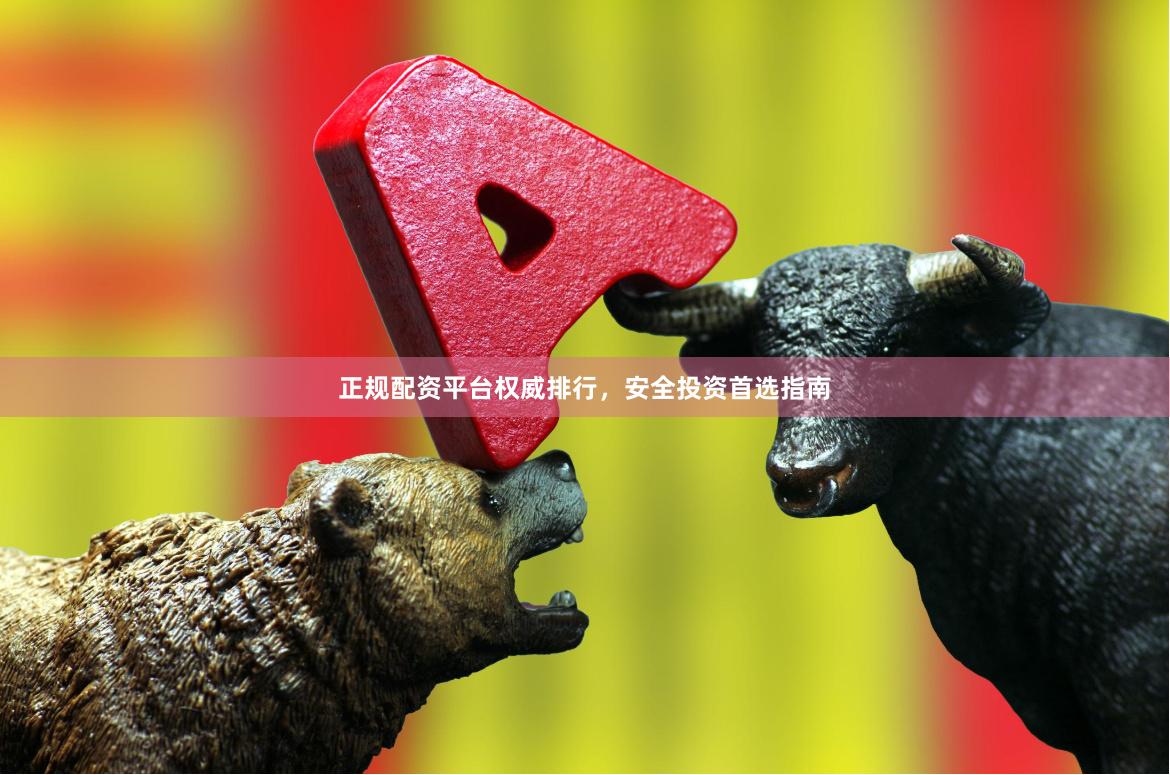正规配资平台权威排行，安全投资首选指南