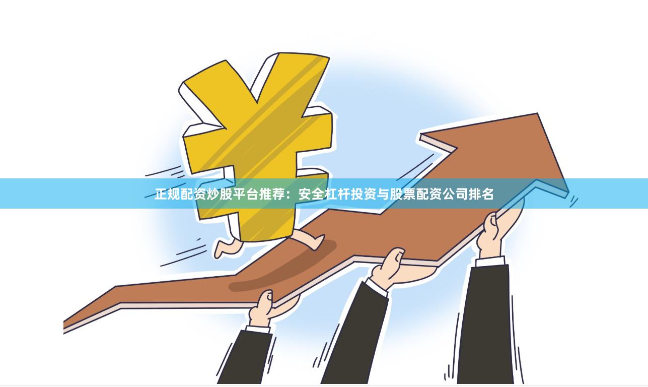 正规配资炒股平台推荐:安全杠杆投资与股票配资公司排名