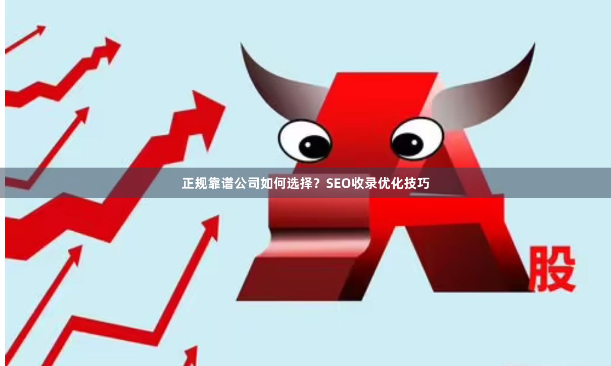 正规靠谱公司如何选择？SEO收录优化技巧