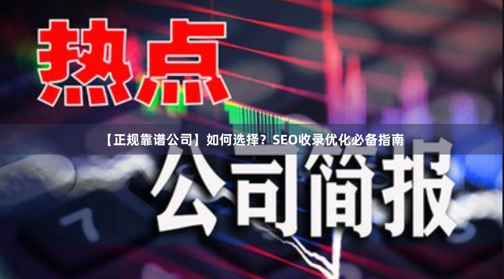 【正规靠谱公司】如何选择?SEO收录优化必备指南