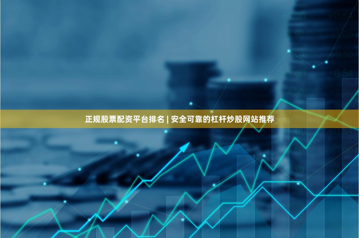 正规股票配资平台排名 | 安全可靠的杠杆炒股网站推荐