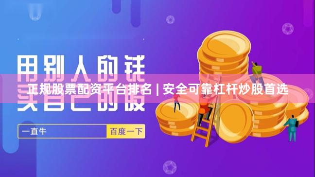 正规股票配资平台排名 | 安全可靠杠杆炒股首选