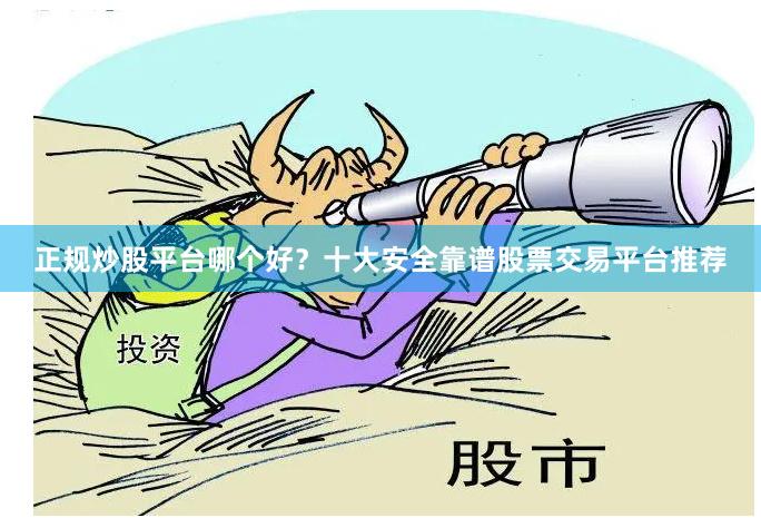 正规炒股平台哪个好?十大安全靠谱股票交易平台推荐