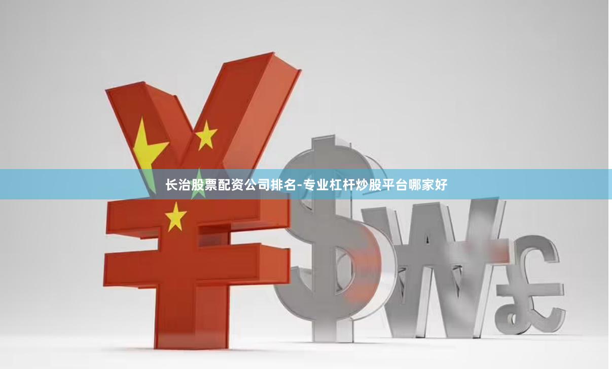 长治股票配资公司排名-专业杠杆炒股平台哪家好