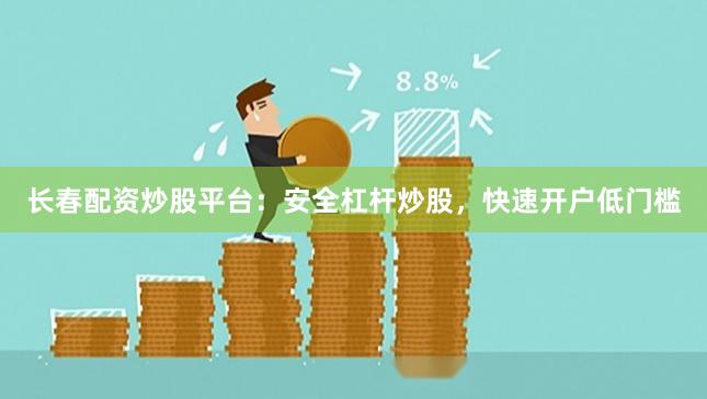 长春配资炒股平台:安全杠杆炒股,快速开户低门槛