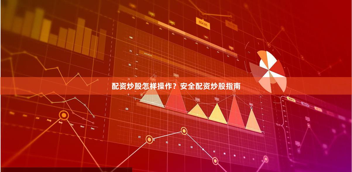配资炒股怎样操作？安全配资炒股指南