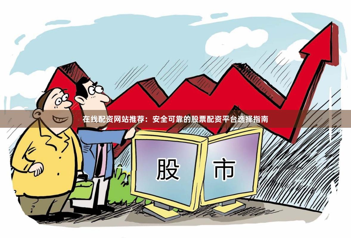 在线配资网站推荐:安全可靠的股票配资平台选择指南