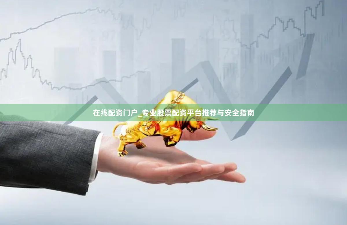在线配资门户_专业股票配资平台推荐与安全指南