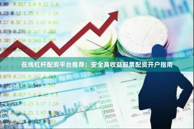 在线杠杆配资平台推荐：安全高收益股票配资开户指南