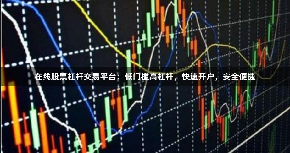 在线股票杠杆交易平台：低门槛高杠杆，快速开户，安全便捷