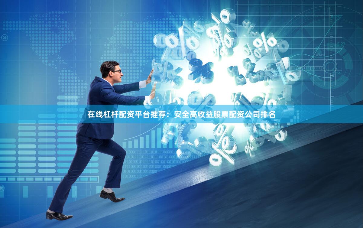 在线杠杆配资平台推荐：安全高收益股票配资公司排名