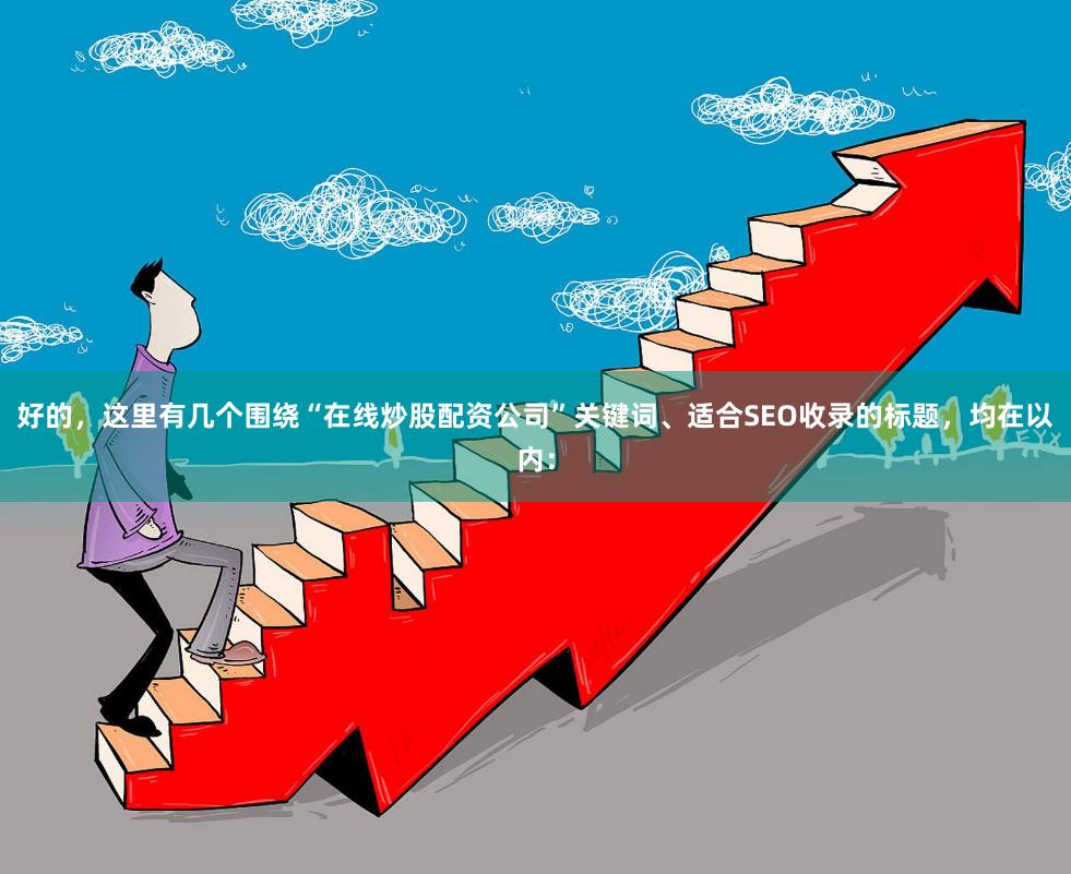 好的,这里有几个围绕“在线炒股配资公司”关键词、适合SEO收录的标题,均在以内: