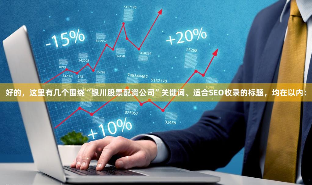 好的,这里有几个围绕“银川股票配资公司”关键词、适合SEO收录的标题,均在以内: