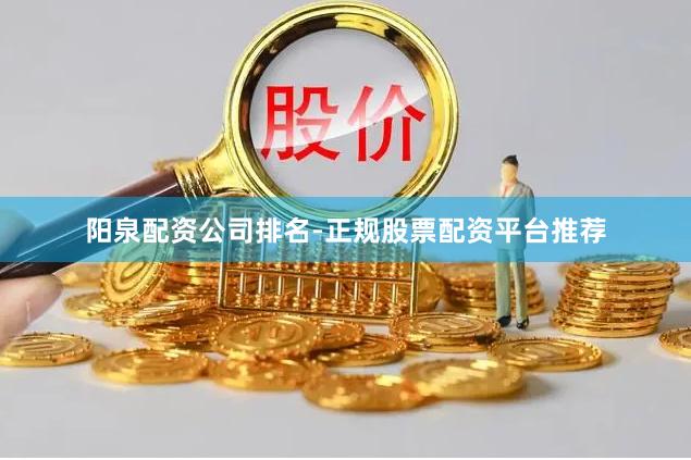 阳泉配资公司排名-正规股票配资平台推荐