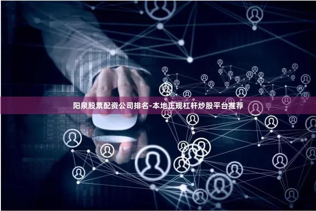阳泉股票配资公司排名-本地正规杠杆炒股平台推荐