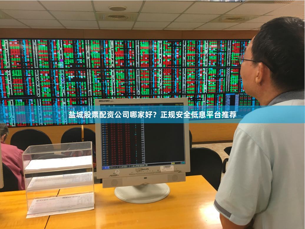 盐城股票配资公司哪家好？正规安全低息平台推荐