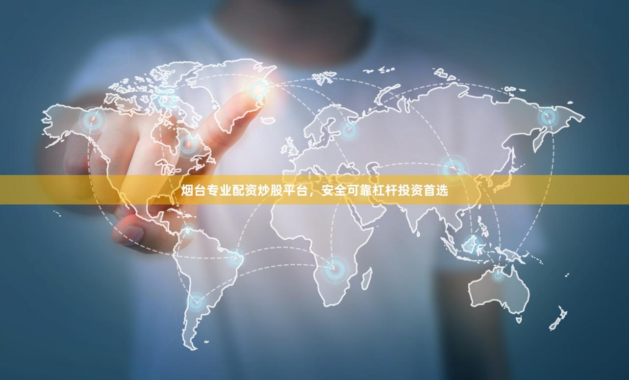 烟台专业配资炒股平台，安全可靠杠杆投资首选