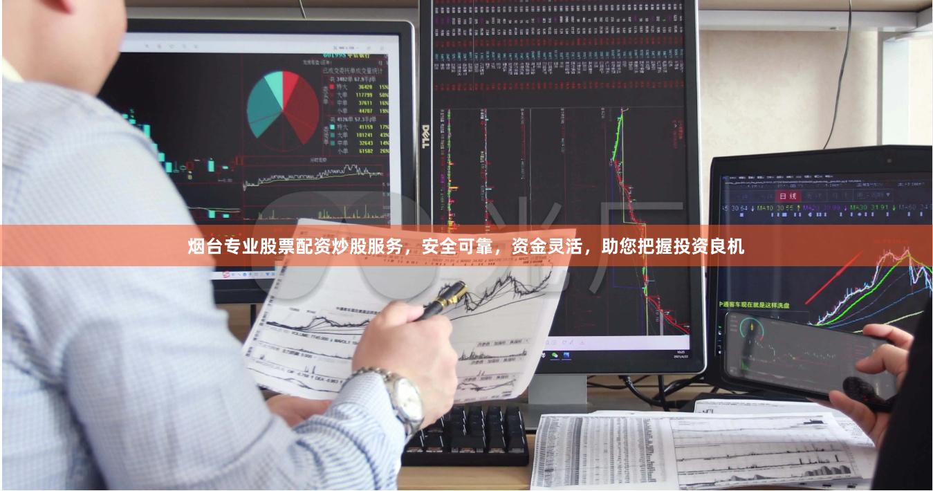 烟台专业股票配资炒股服务，安全可靠，资金灵活，助您把握投资良机