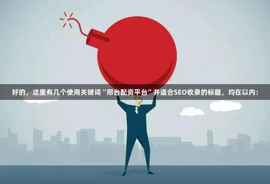 好的，这里有几个使用关键词“邢台配资平台”并适合SEO收录的标题，均在以内：