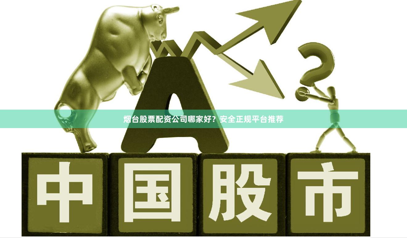 烟台股票配资公司哪家好?安全正规平台推荐
