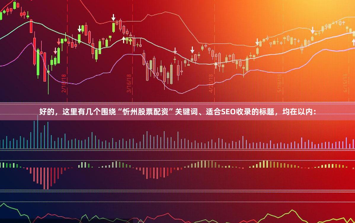 好的，这里有几个围绕“忻州股票配资”关键词、适合SEO收录的标题，均在以内：