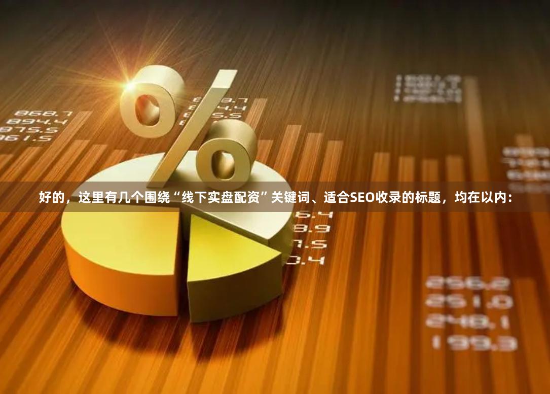 好的，这里有几个围绕“线下实盘配资”关键词、适合SEO收录的标题，均在以内：