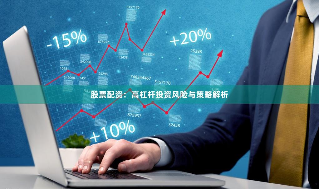 股票配资:高杠杆投资风险与策略解析