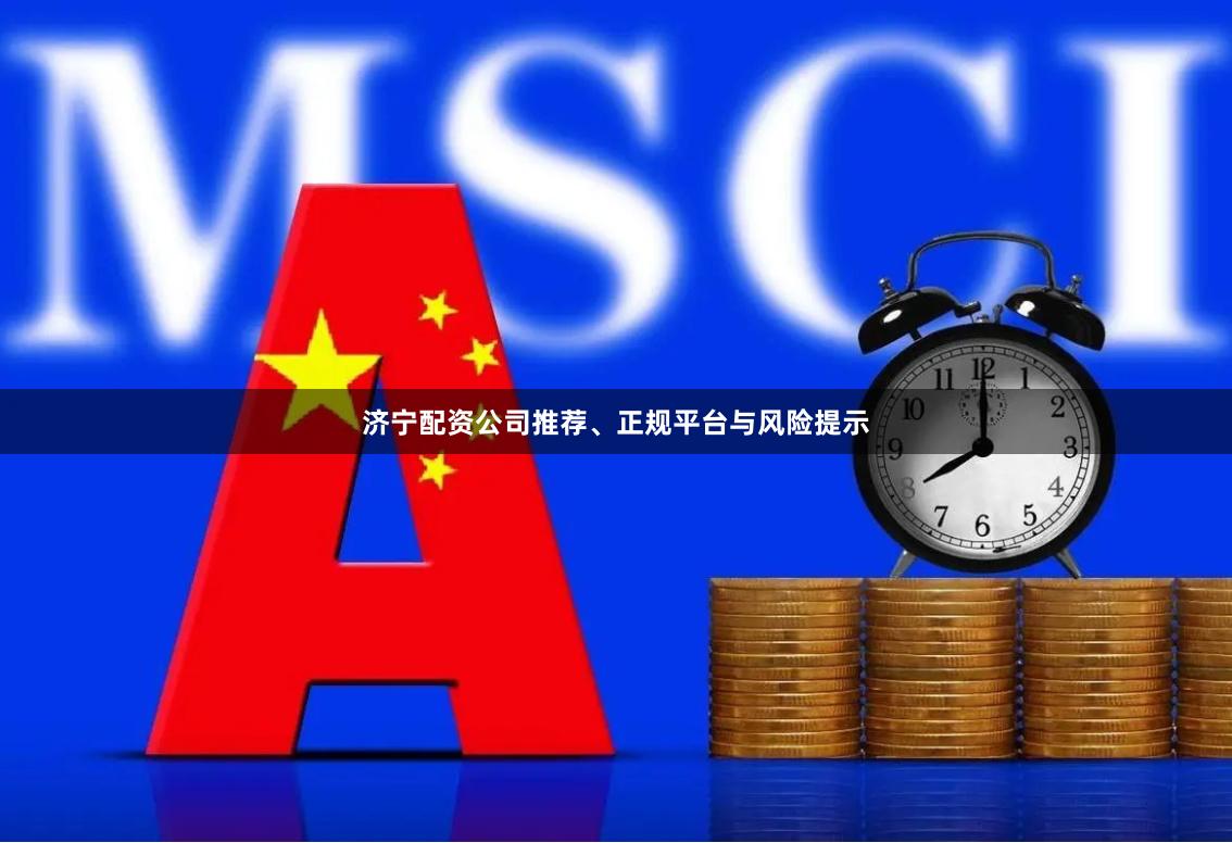 济宁配资公司推荐、正规平台与风险提示