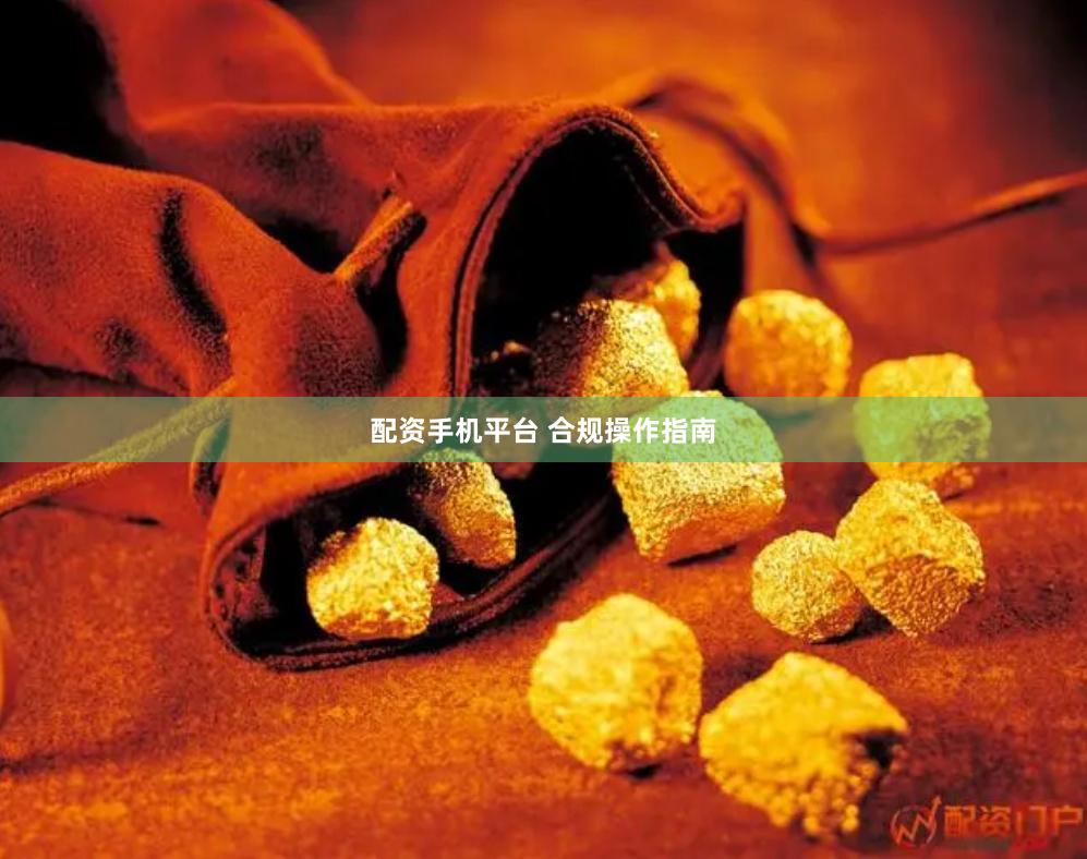 配资手机平台 合规操作指南