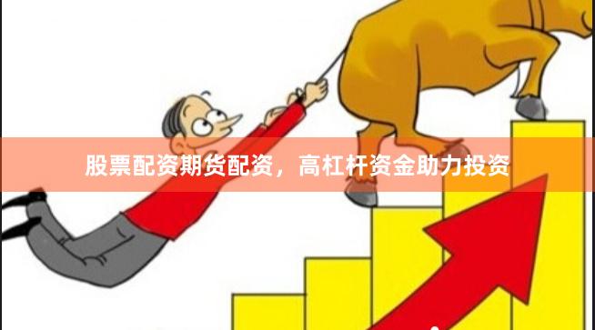 股票配资期货配资，高杠杆资金助力投资