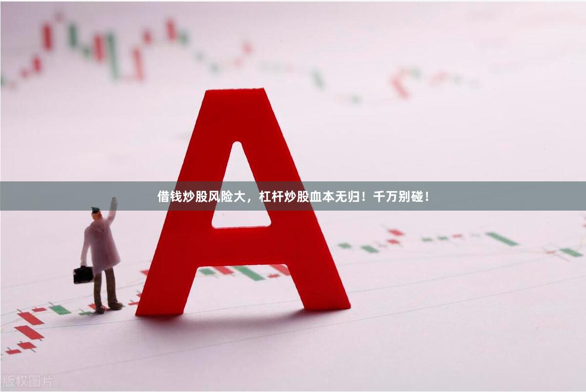 借钱炒股风险大，杠杆炒股血本无归！千万别碰！