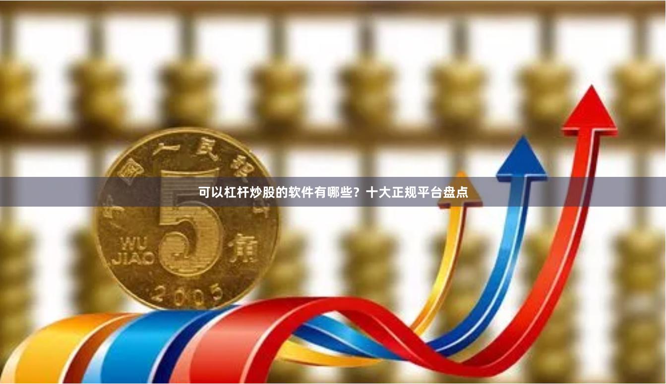 可以杠杆炒股的软件有哪些?十大正规平台盘点
