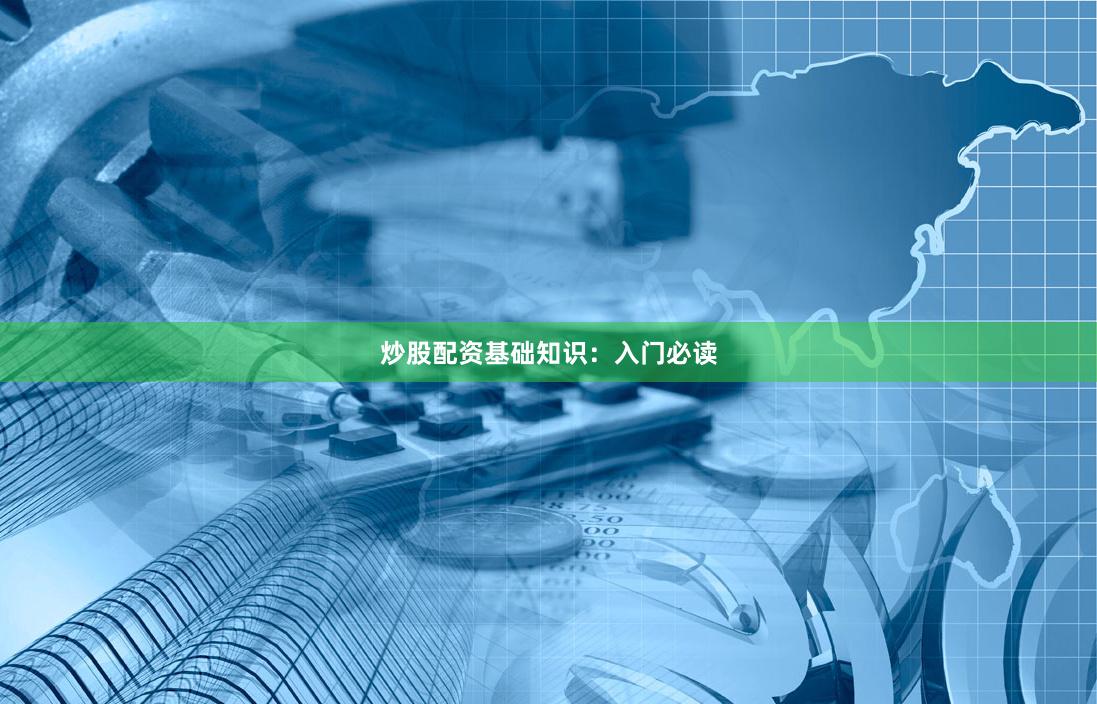 炒股配资基础知识:入门必读