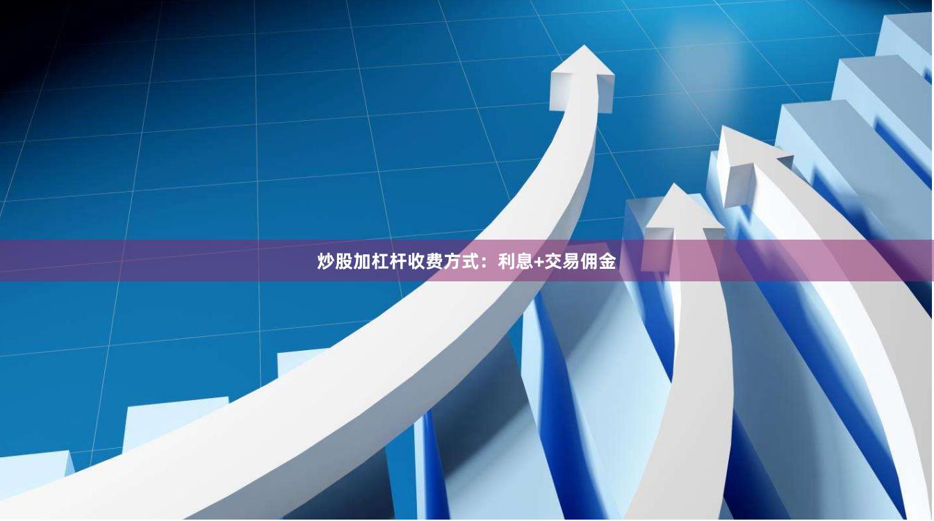 炒股加杠杆收费方式：利息+交易佣金
