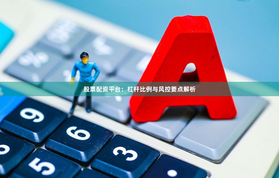 股票配资平台:杠杆比例与风控要点解析