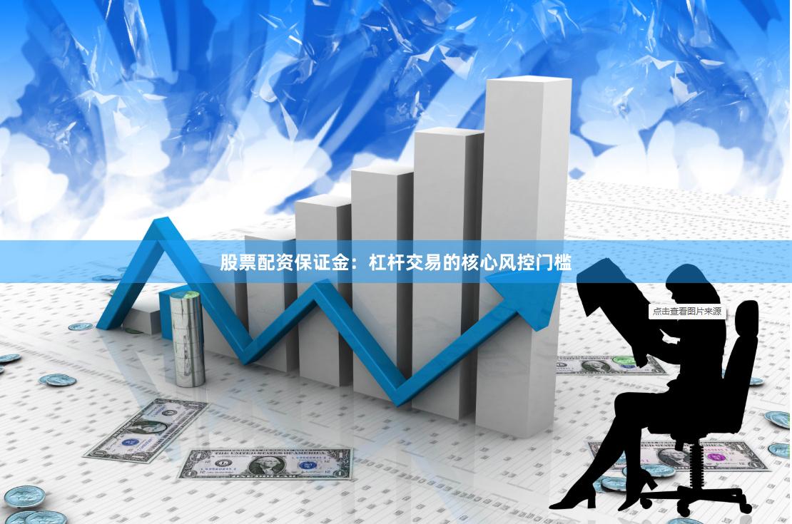 股票配资保证金：杠杆交易的核心风控门槛