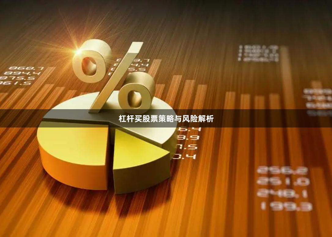 杠杆买股票策略与风险解析