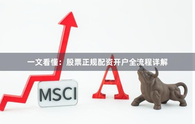 一文看懂：股票正规配资开户全流程详解