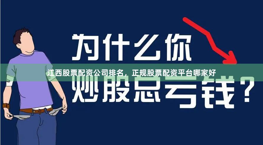 江西股票配资公司排名，正规股票配资平台哪家好