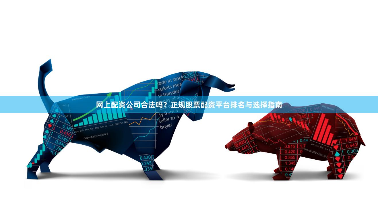 网上配资公司合法吗?正规股票配资平台排名与选择指南