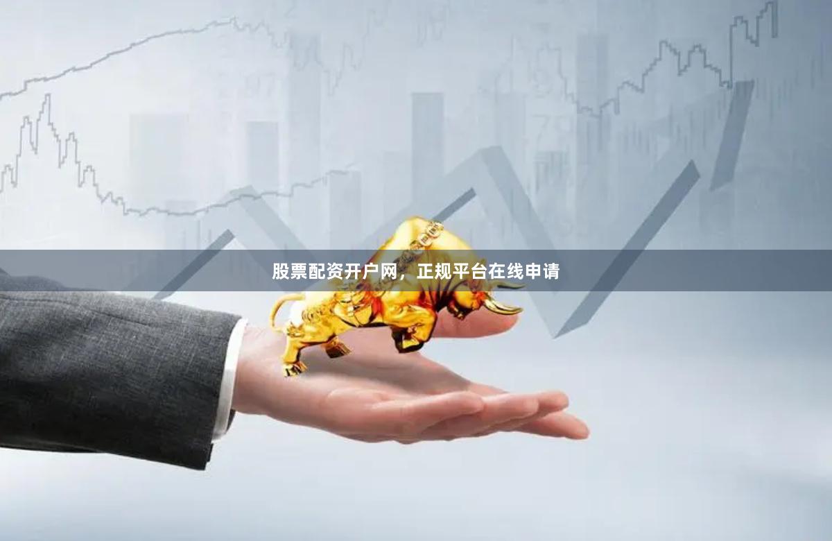 股票配资开户网，正规平台在线申请