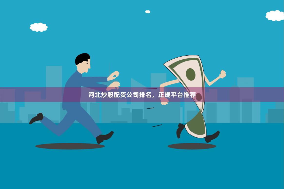 河北炒股配资公司排名，正规平台推荐