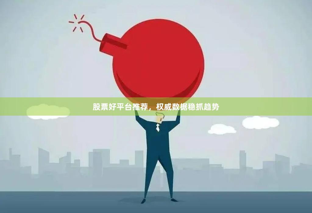 股票好平台推荐,权威数据稳抓趋势