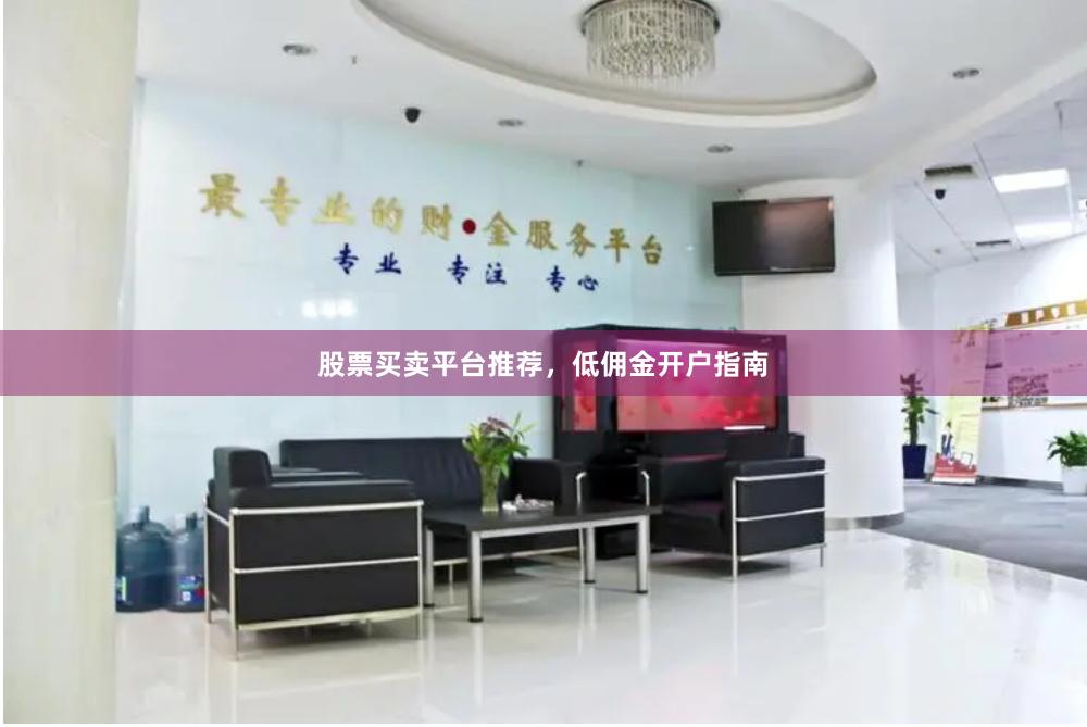 股票买卖平台推荐，低佣金开户指南