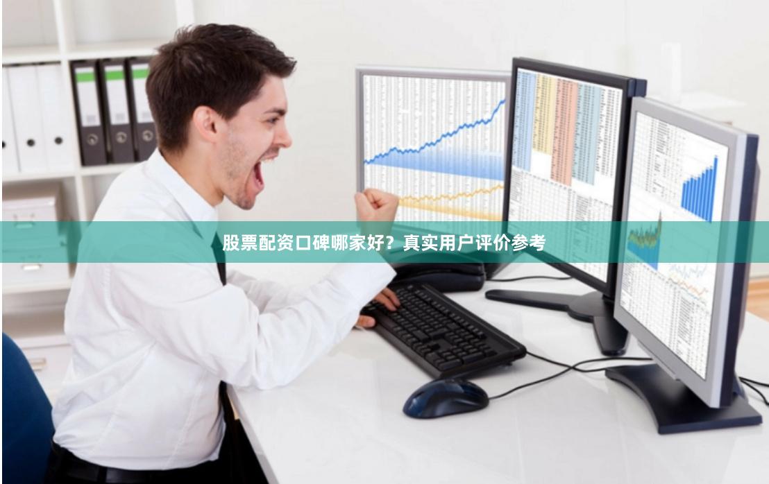 股票配资口碑哪家好？真实用户评价参考