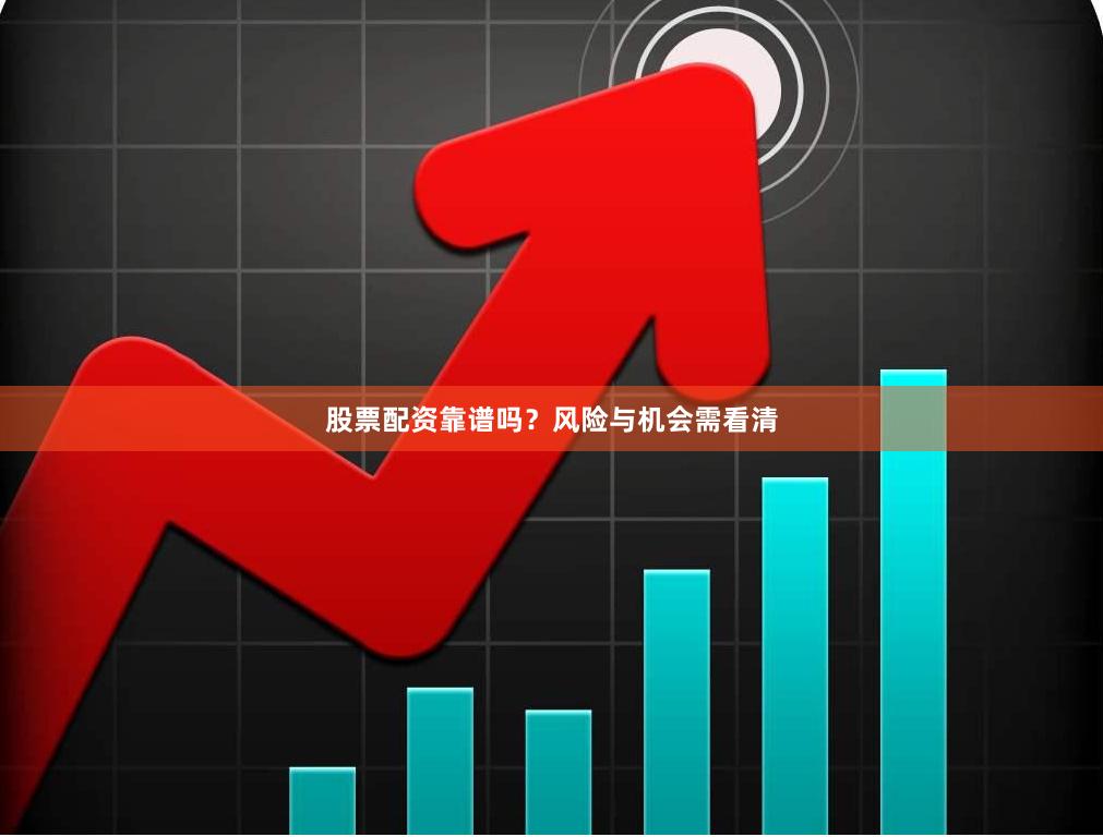 股票配资靠谱吗？风险与机会需看清