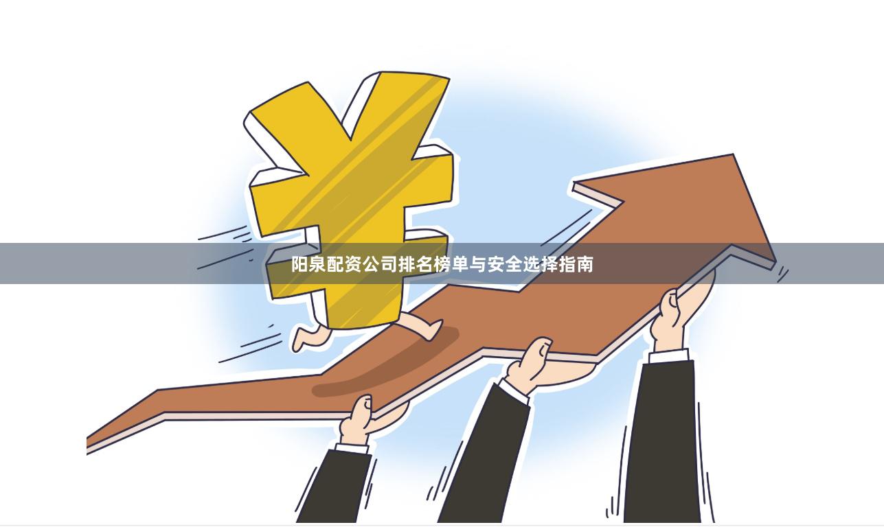 阳泉配资公司排名榜单与安全选择指南
