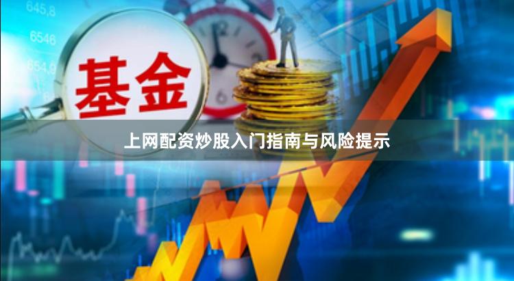 上网配资炒股入门指南与风险提示