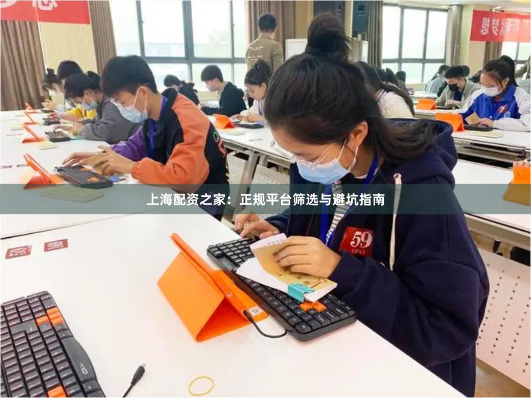 上海配资之家：正规平台筛选与避坑指南