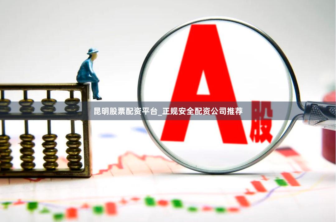 昆明股票配资平台_正规安全配资公司推荐